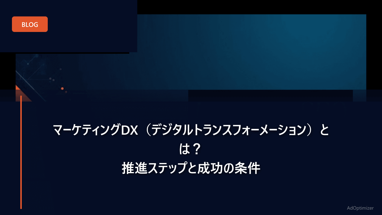 マーケティングDX（デジタルトランスフォーメーション）とは？推進ステップと成功の条件
