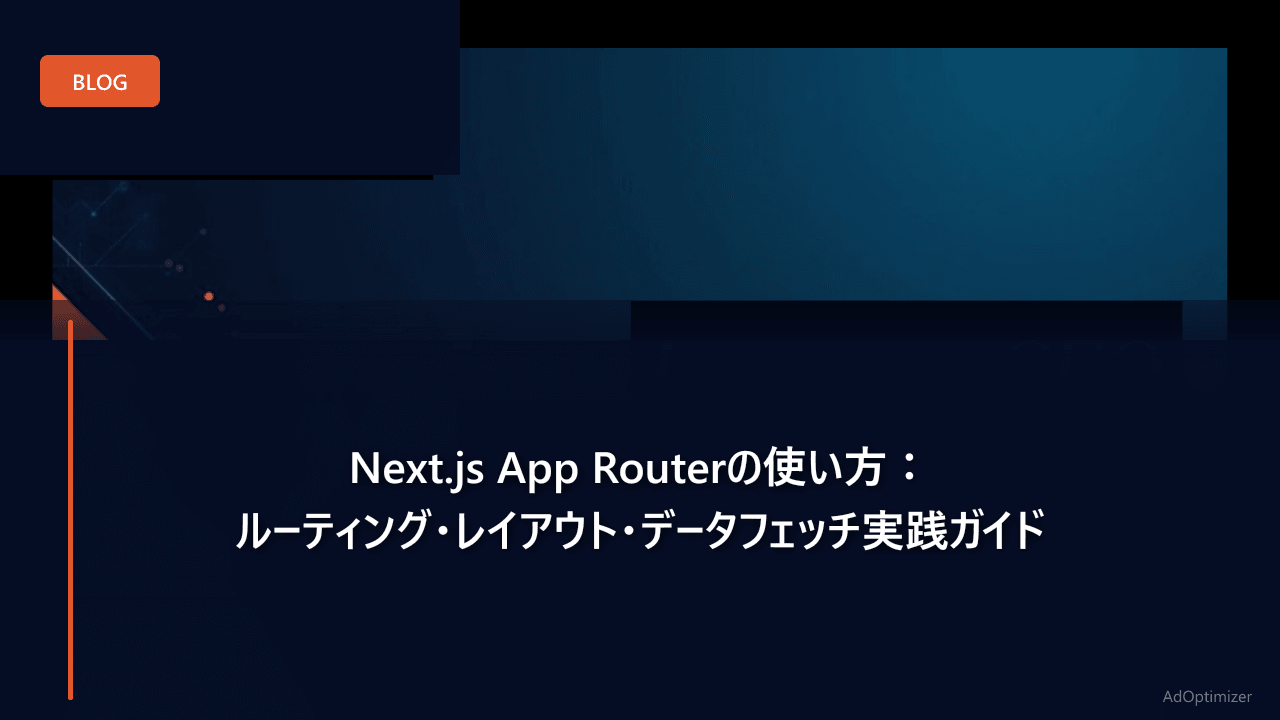 Next.js App Routerの使い方:ルーティング・レイアウト・データフェッチ実践ガイド